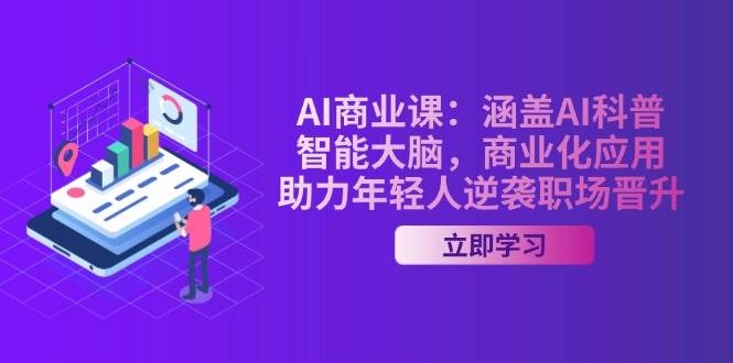 AI商业课：涵盖AI科普，智能大脑，商业化应用，助力年轻人逆袭职场晋升-随风资源网