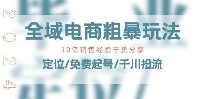全域电商-粗暴玩法课：10亿销售经验干货分享！定位/免费起号/千川投流-随风资源网