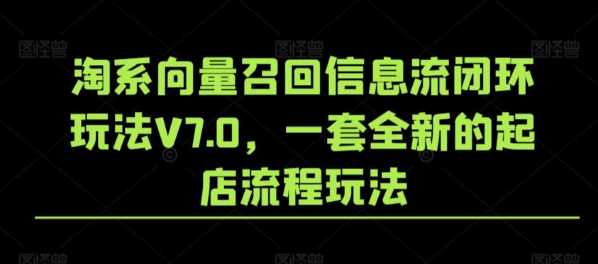 淘系向量召回信息流闭环玩法V7.0，一套全新的起店流程玩法-随风资源网