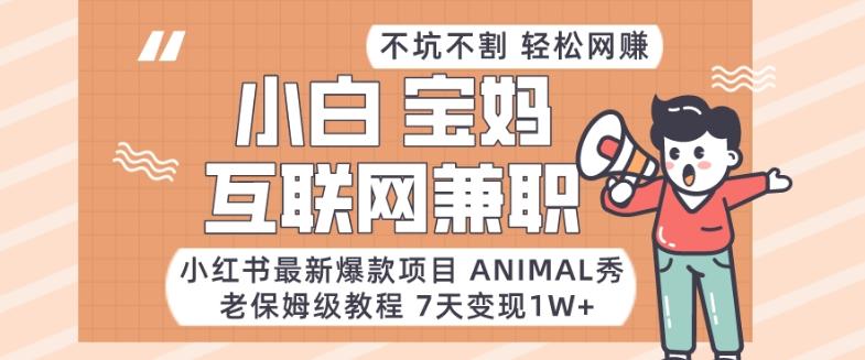 小红书最新爆款项目Animal秀，老保姆级教程，7天变现1w+【揭秘】-随风资源网