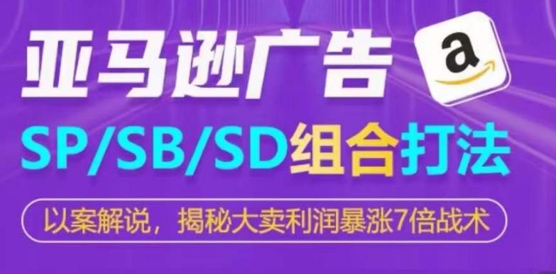 亚马逊SP/SB/SD广告组合打法，揭秘大卖利润暴涨7倍战术-随风资源网