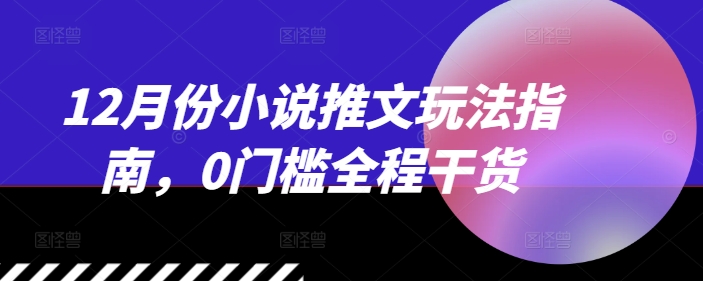 12月份小说推文玩法指南，0门槛全程干货-随风资源网