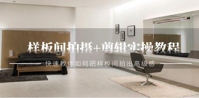 样板间拍摄+剪辑实操教程，快速教你如何把样板间拍出高级感(51节课)-随风资源网