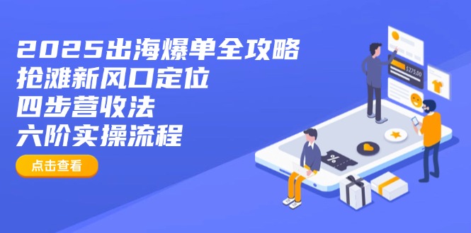 2025出海爆单全攻略：抢滩新风口定位+四步营收法+六阶实操流程-随风资源网