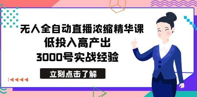最新无人全自动直播浓缩精华课，低投入高产出，3000号实战经验-随风资源网