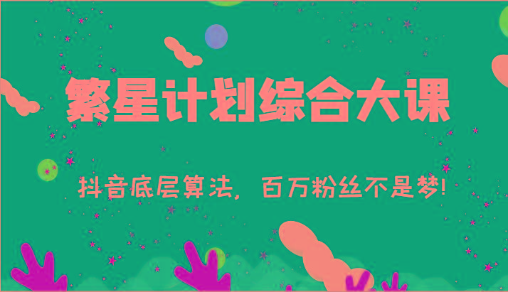 2024繁星计划综合大课：抖音底层算法，百万粉丝不是梦!(77节)-随风资源网