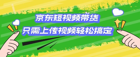 京东短视频带货，只需上传视频就搞定，小白轻松上手【揭秘】-随风资源网