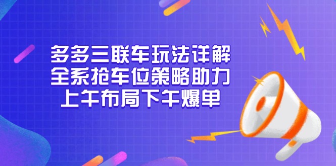 多多三联车玩法详解，全系抢车位策略助力，上午布局下午爆单-随风资源网