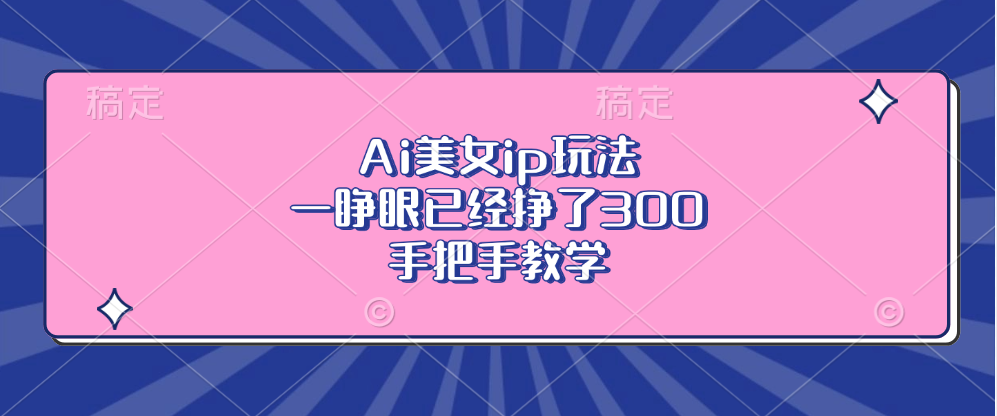 Ai美女ip玩法，一睁眼已经挣了300，手把手教学-随风资源网
