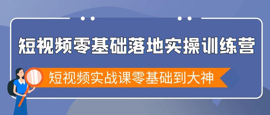 短视频零基础落地实战特训营，短视频实战课零基础到大神-随风资源网