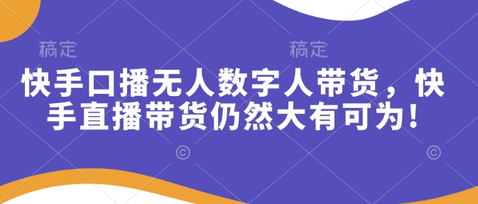 快手口播无人数字人带货，快手直播带货仍然大有可为!-随风资源网
