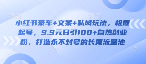 小红书豪车+文案+私域玩法，极速起号，9.9元日引100+自热创业粉，打造永不封号的长尾流量池-随风资源网
