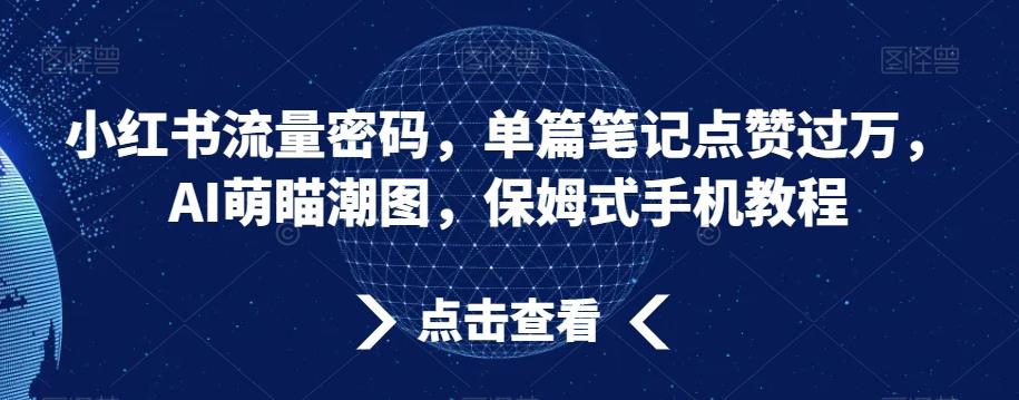小红书流量密码，单篇笔记点赞过万，AI萌瞄潮图，保姆式手机教程【揭秘】-随风资源网