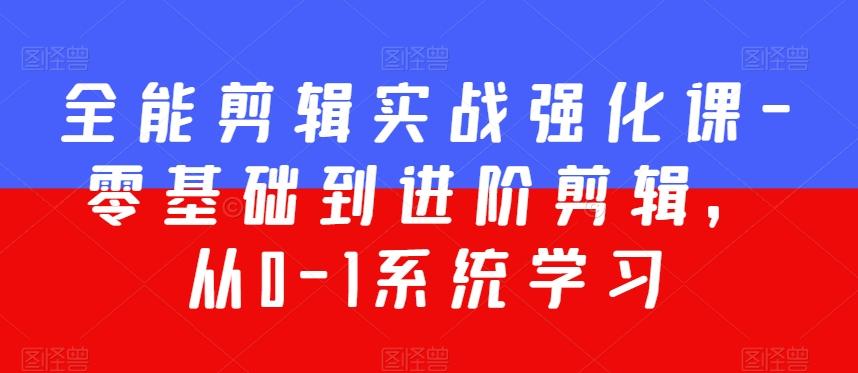 全能剪辑实战强化课-零基础到进阶剪辑，从0-1系统学习，200节课程加强版！-随风资源网