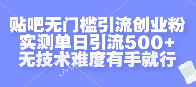 贴吧无门槛引流创业粉，实测单日引流500+，无技术难度有手就行【揭秘】-随风资源网