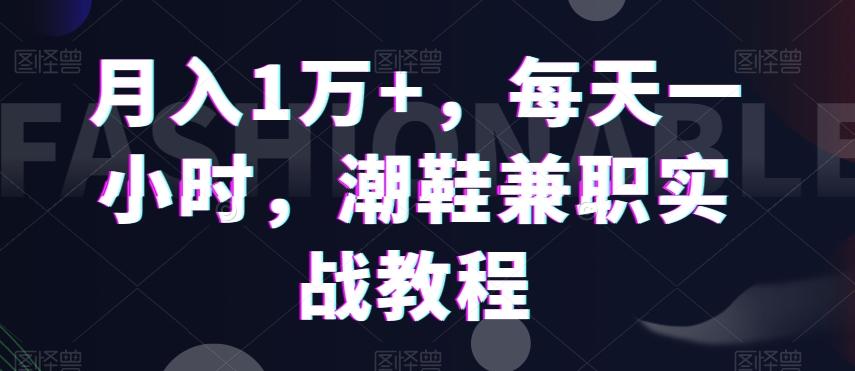 月入1万+，每天一小时，潮鞋兼职实战教程-随风资源网