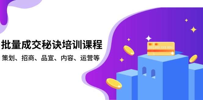 批量成交秘诀培训课程，策划、招商、品宣、内容、运营等-随风资源网