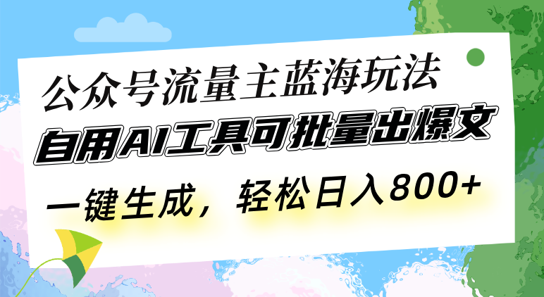 公众号流量主蓝海玩法 自用AI工具可批量出爆文，一键生成，轻松日入800-随风资源网