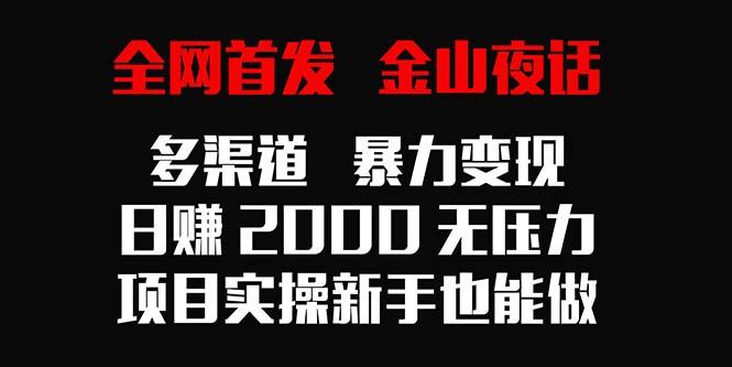 全网首发，金山夜话多渠道暴力变现，日赚2000无压力，项目实操新手也能做-随风资源网