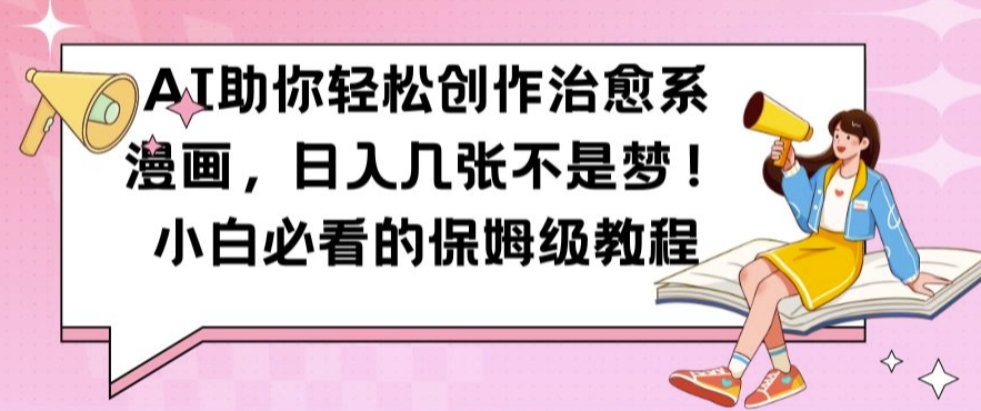 AI助你轻松创作治愈系漫画，日入几张不是梦，小白必看的保姆级教程【揭秘】-随风资源网