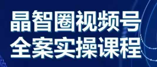 晶姐说直播·视频号全案实操课，从0-1全流程-随风资源网