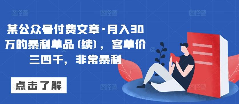 某公众号付费文章·月入30万的暴利单品(续)，客单价三四千，非常暴利-随风资源网