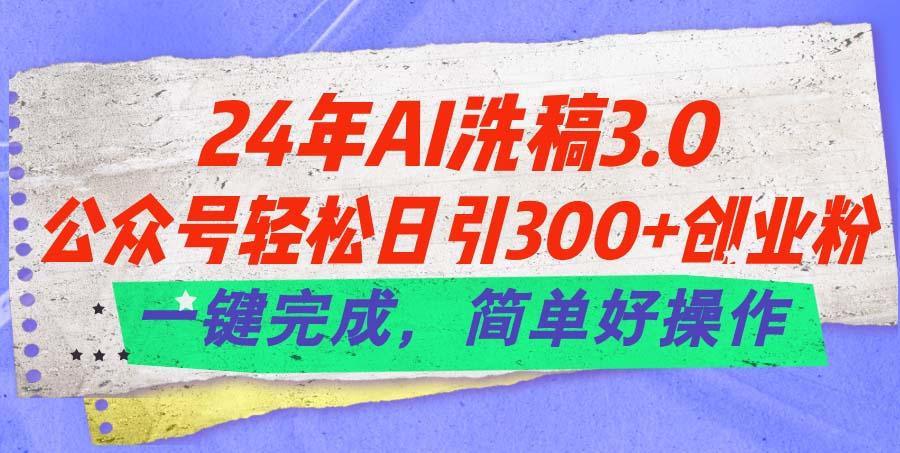 24年Ai洗稿3.0，公众号轻松日引300+创业粉，一键完成，简单好操作-随风资源网