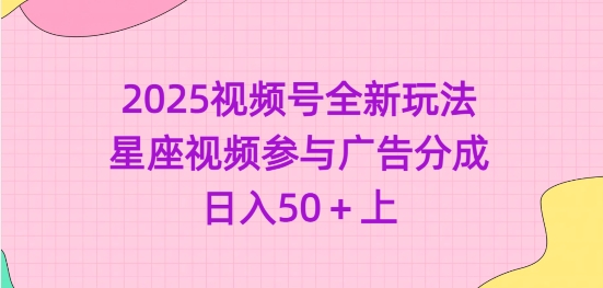 2025视频号全新玩法-星座视频参与广告分成，日入50+上-随风资源网
