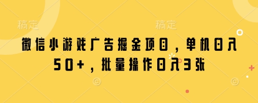微信小游戏广告掘金项目，单机日入50+，批量操作日入3张-随风资源网