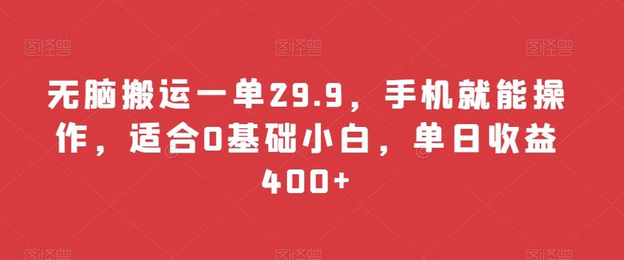 无脑搬运一单29.9，手机就能操作，适合0基础小白，单日收益400+-随风资源网