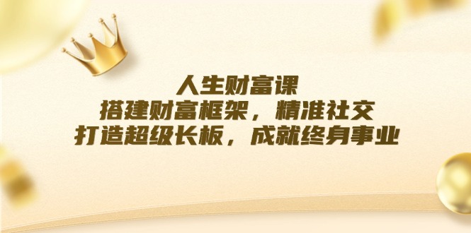 人生财富课：搭建财富框架，精准社交，打造超级长板，成就终身事业-随风资源网