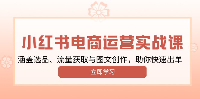 小红书变现运营实战课，涵盖选品、流量获取与图文创作，助你快速出单-随风资源网