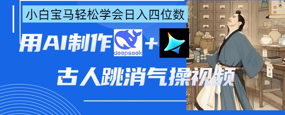 AI古人跳消气操视频制作，deepseek+即梦，小白宝马轻松学会日入四位数-随风资源网