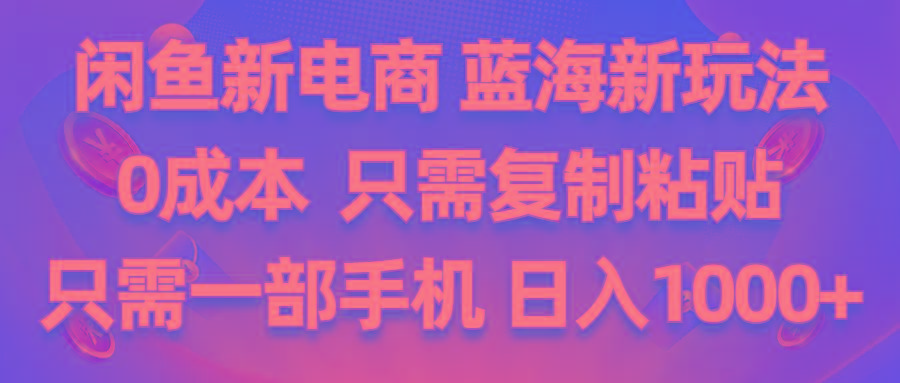 闲鱼新电商,蓝海新玩法,0成本,只需复制粘贴,小白轻松上手,只需一部手机…-随风资源网