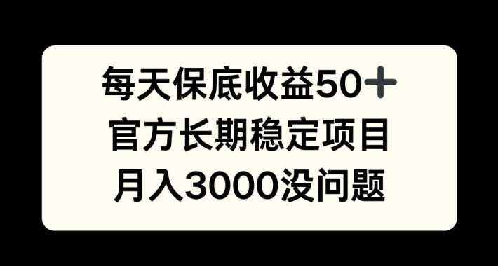 每天收益保底50+，官方长期稳定项目，月入3000没问题【揭秘】-随风资源网