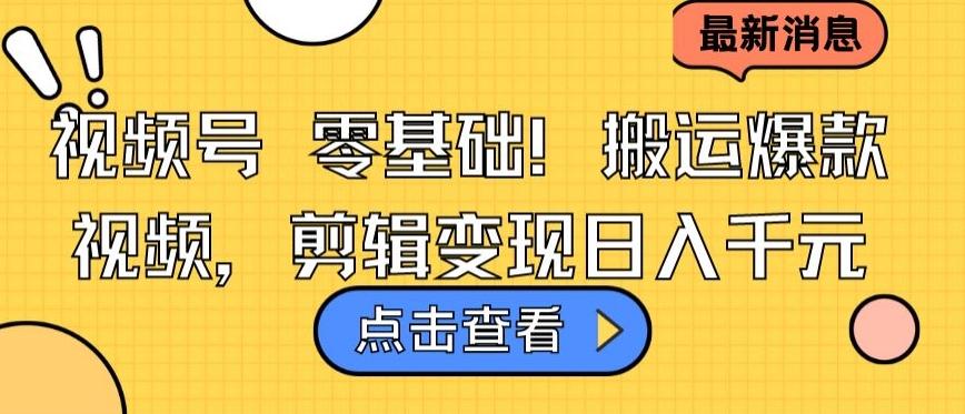 视频号零基础搬运爆款视频，剪辑变现日入千元【揭秘】-随风资源网