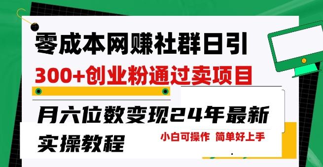 零成本网创群日引300+创业粉，卖项目月六位数变现，门槛低好上手，24年最新实操教程【揭秘】-随风资源网