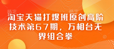 淘宝天猫打爆班原创高阶技术第67期，万相台无界组合拳-随风资源网