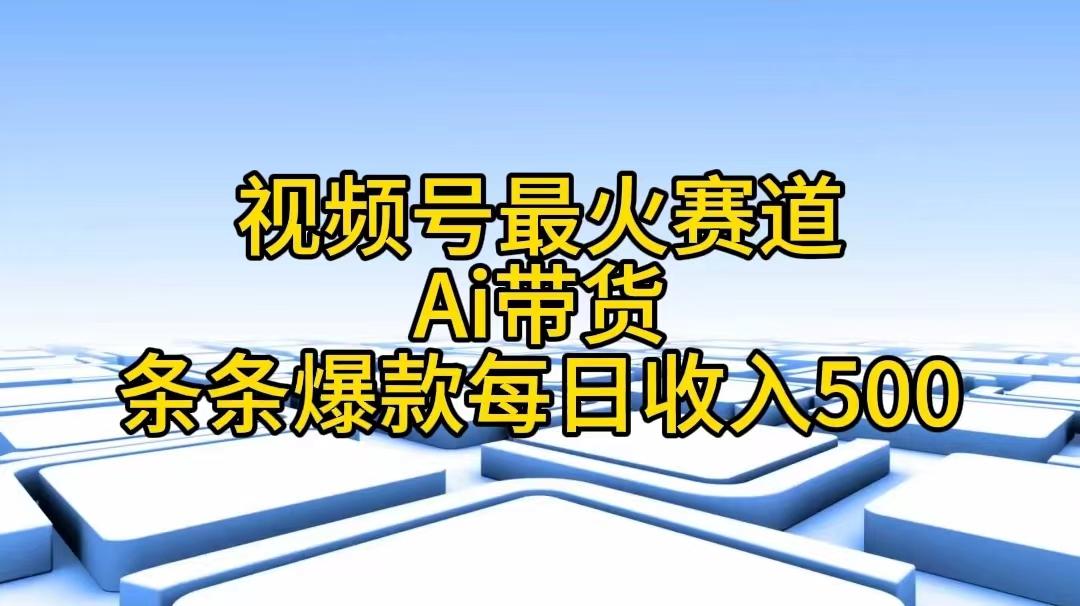 视频号最火赛道——Ai带货条条爆款每日收入500-随风资源网