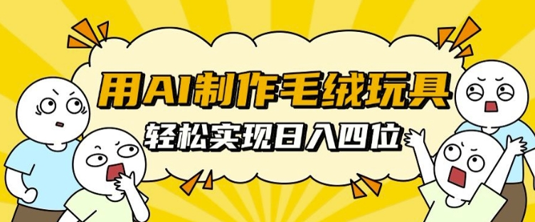 用AI制作毛绒玩具，轻松实现日入四位数【揭秘】-随风资源网