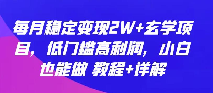每月稳定变现2W+玄学项目，低门槛高利润，小白也能做 教程+详解【揭秘】-随风资源网
