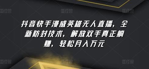 抖音快手漫威英雄无人直播，全新防封技术，解放双手真正躺赚，轻松月入万元【揭秘】-随风资源网