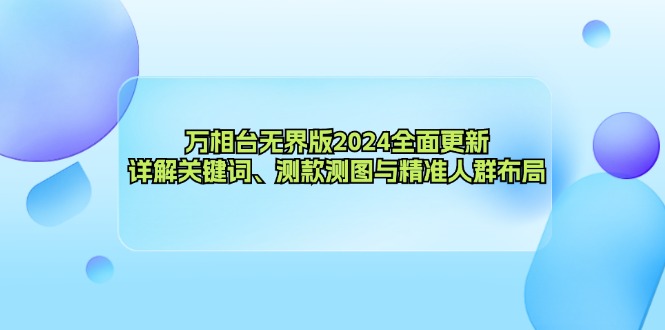 万相台无界版2024全面更新，详解关键词、测款测图与精准人群布局-随风资源网