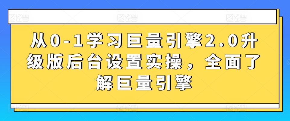 从0-1学习巨量引擎2.0升级版后台设置实操，全面了解巨量引擎-随风资源网