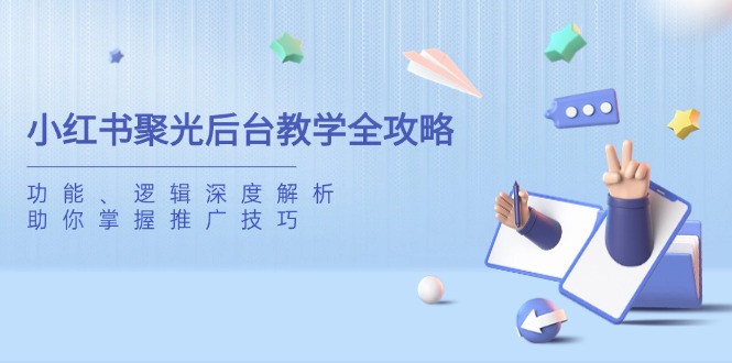 小红书聚光后台教学全攻略，功能、逻辑深度解析，助你掌握推广技巧-随风资源网
