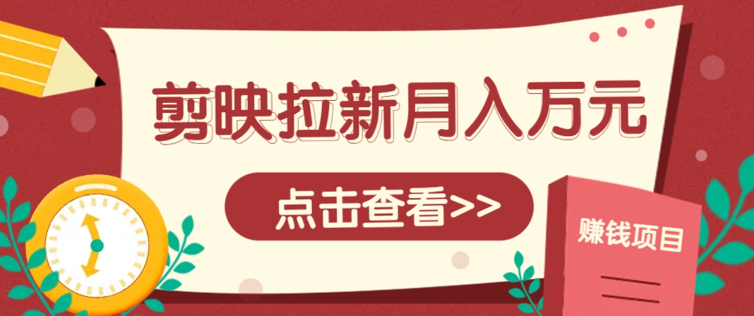 剪映拉新推广项目，5个粉丝就能操作，月入1w+超详细攻略！【附入口】-随风资源网