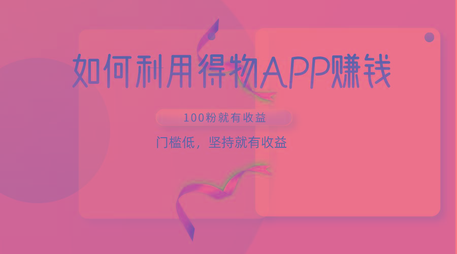 如何利用得物APP赚收益，100粉就可以赚收益，门槛低，坚持就有收益-随风资源网