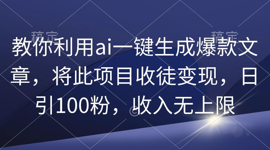 (9495期)教你利用ai一键生成爆款文章，将此项目收徒变现，日引100粉，收入无上限-随风资源网