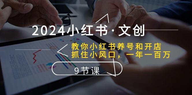 2024小红书·文创：教你小红书养号和开店、抓住小风口 一年一百万 (9节课-随风资源网