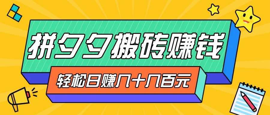 拼夕夕搬砖零撸新手小白可做，三重获利稳稳变现，无脑操作日入几十几百元-随风资源网
